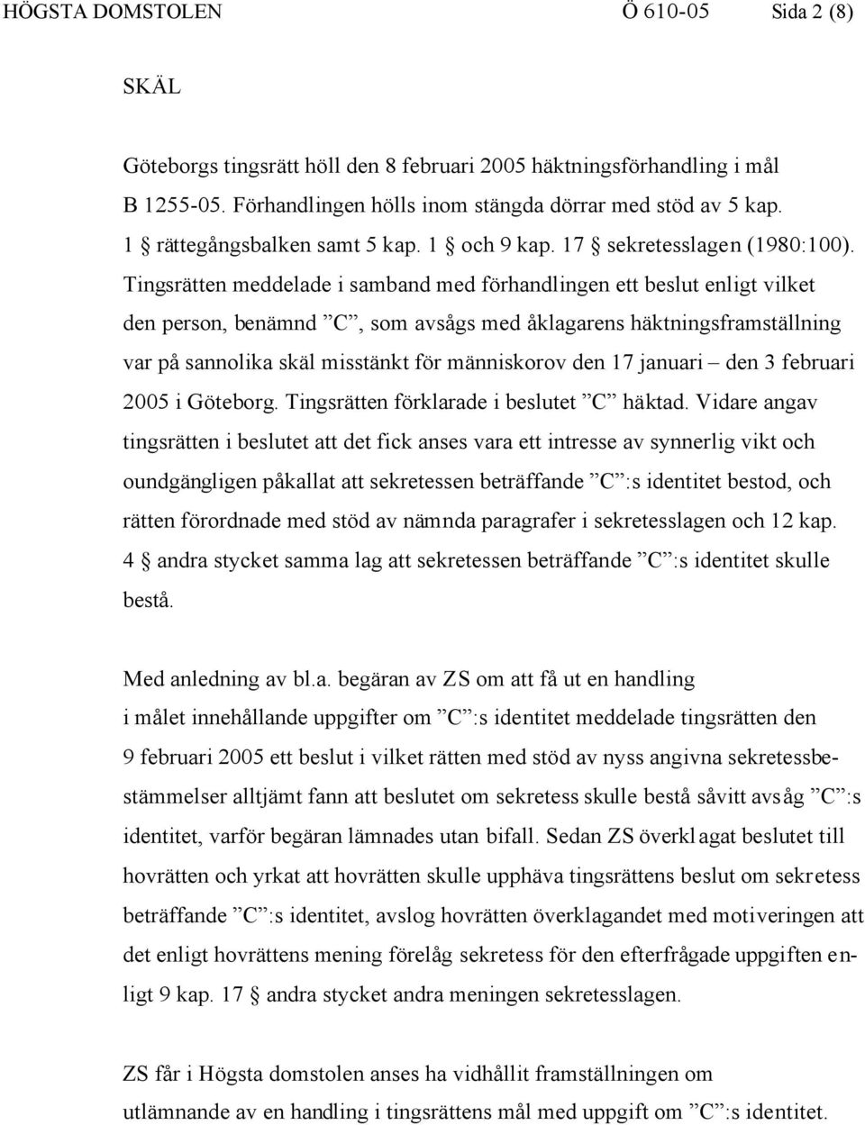 Tingsrätten meddelade i samband med förhandlingen ett beslut enligt vilket den person, benämnd C, som avsågs med åklagarens häktningsframställning var på sannolika skäl misstänkt för människorov den