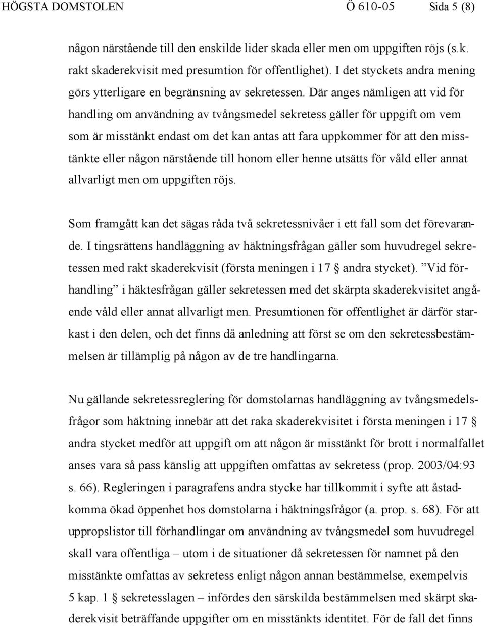 Där anges nämligen att vid för handling om användning av tvångsmedel sekretess gäller för uppgift om vem som är misstänkt endast om det kan antas att fara uppkommer för att den misstänkte eller någon