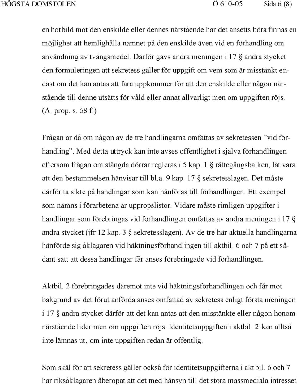 Därför gavs andra meningen i 17 andra stycket den formuleringen att sekretess gäller för uppgift om vem som är misstänkt endast om det kan antas att fara uppkommer för att den enskilde eller någon