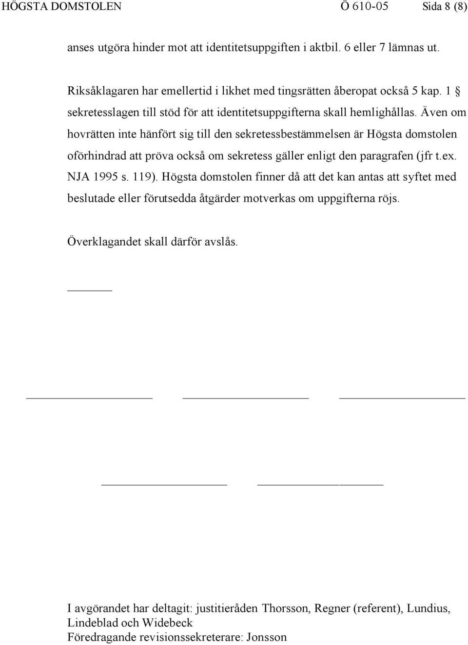 Även om hovrätten inte hänfört sig till den sekretessbestämmelsen är Högsta domstolen oförhindrad att pröva också om sekretess gäller enligt den paragrafen (jfr t.ex. NJA 1995 s. 119).