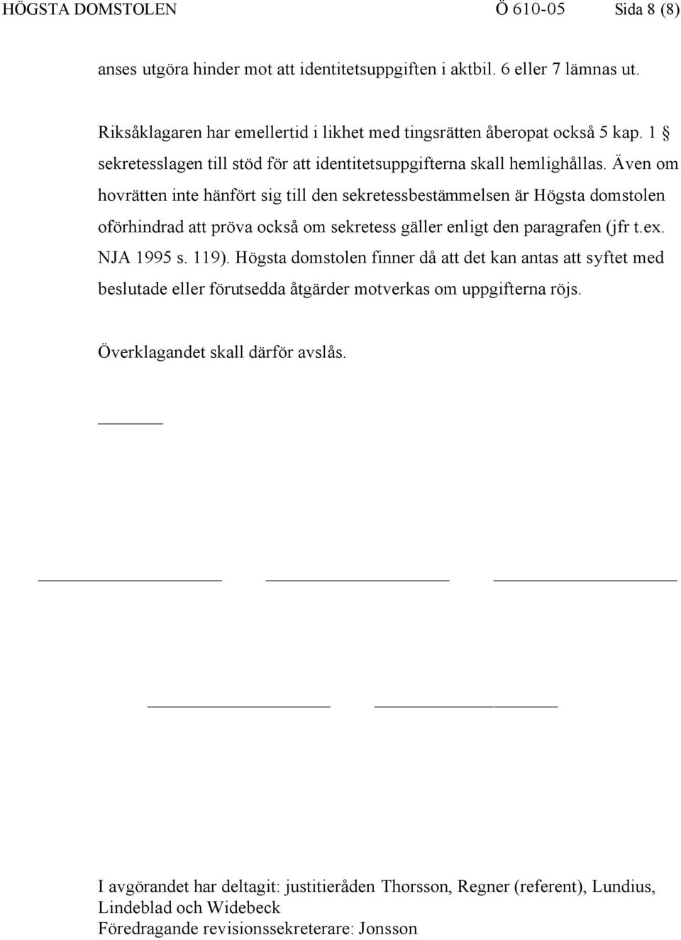 Även om hovrätten inte hänfört sig till den sekretessbestämmelsen är Högsta domstolen oförhindrad att pröva också om sekretess gäller enligt den paragrafen (jfr t.ex. NJA 1995 s. 119).