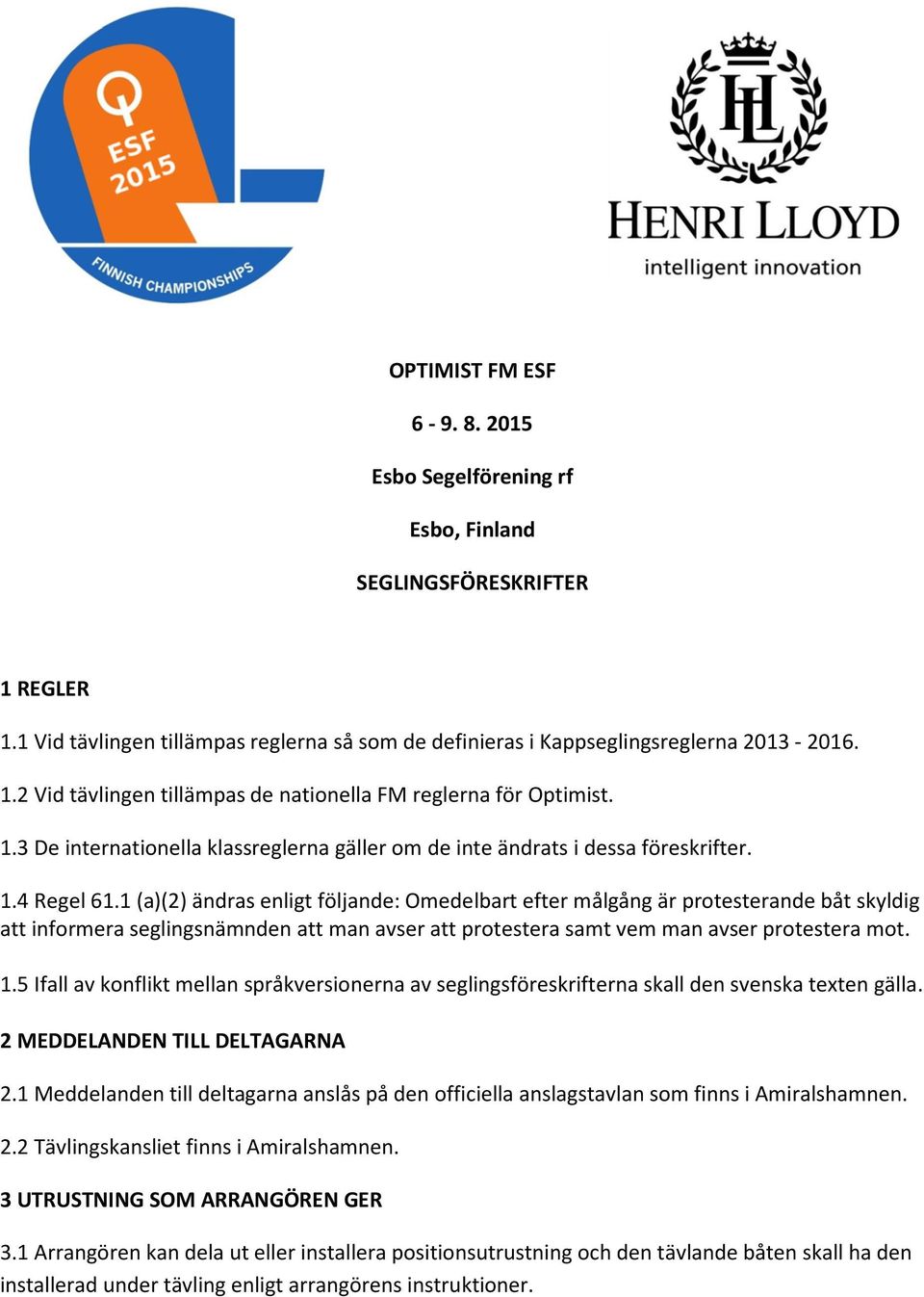 1 (a)(2) ändras enligt följande: Omedelbart efter målgång är protesterande båt skyldig att informera seglingsnämnden att man avser att protestera samt vem man avser protestera mot. 1.