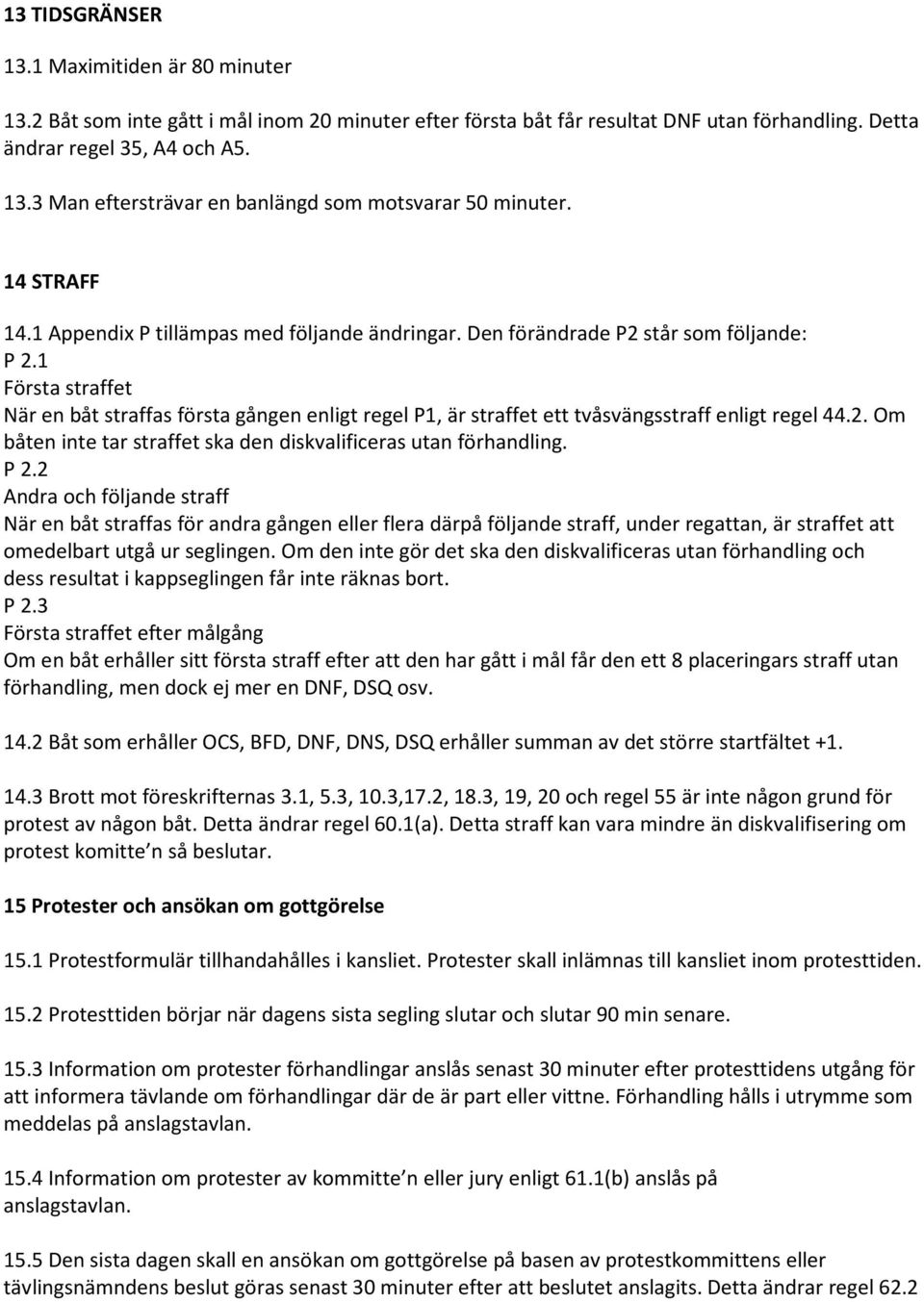 1 Första straffet När en båt straffas första gången enligt regel P1, är straffet ett tvåsvängsstraff enligt regel 44.2. Om båten inte tar straffet ska den diskvalificeras utan förhandling. P 2.