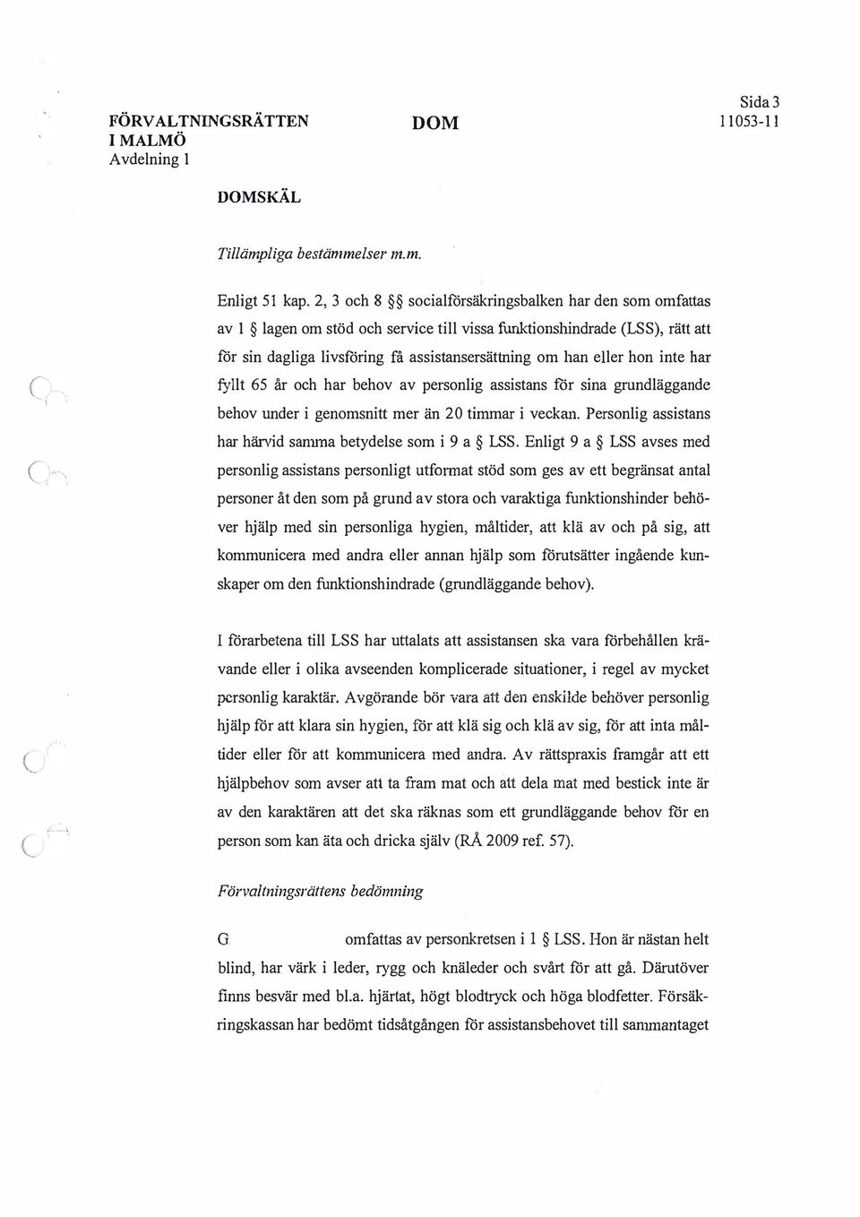 inte har.- fyllt 65 år och har behov av personlig assistans för sina grundläggande behov under i genomsnitt mer än 20 timmar i veckan. Personlig assistans har härvid sanuna betydelse som i 9 a LSS.