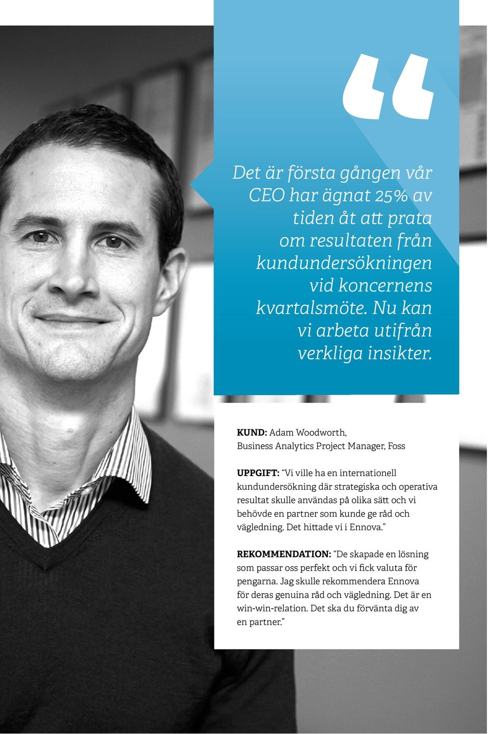 KUND: Adam Woodworth, Business Analytics Project Manager, Foss UPPGIFT: Vi ville ha en internationell kundundersökning där strategiska och operativa resultat skulle