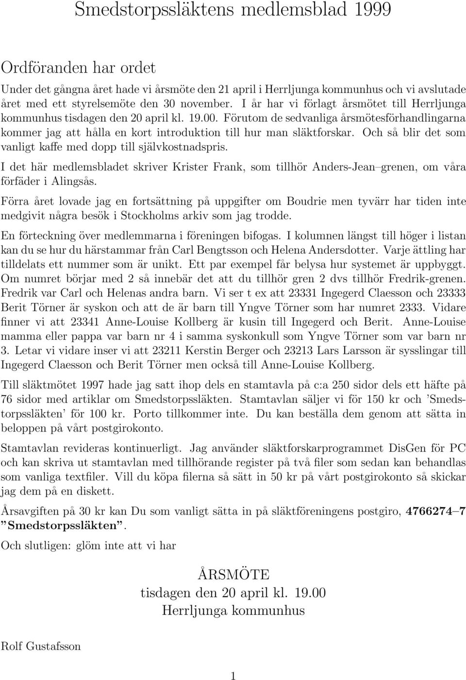 Förutom de sedvanliga årsmötesförhandlingarna kommer jag att hålla en kort introduktion till hur man släktforskar. Och så blir det som vanligt kaffe med dopp till självkostnadspris.