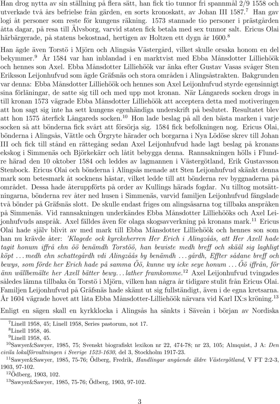 Ericus Olai härbärgerade, på statens bekostnad, hertigen av Holtzen ett dygn år 1600. 8 Han ägde även Torstö i Mjörn och Alingsås Västergård, vilket skulle orsaka honom en del bekymmer.