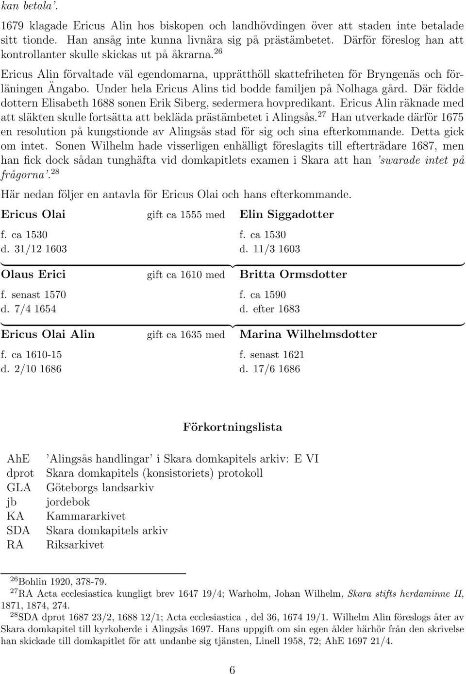 Under hela Ericus Alins tid bodde familjen på Nolhaga gård. Där födde dottern Elisabeth 1688 sonen Erik Siberg, sedermera hovpredikant.