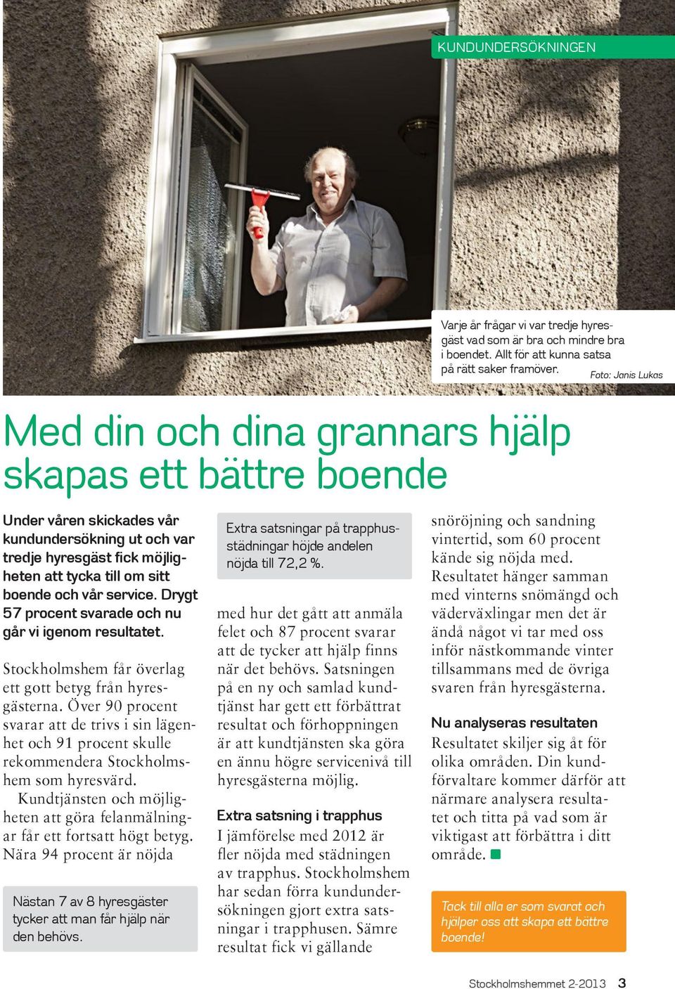 Extra satsning i trapphus I jämförelse med 2012 är fler nöjda med städningen av trapphus. Stockholmshem har sedan förra kundundersökningen gjort extra satsningar i trapphusen.