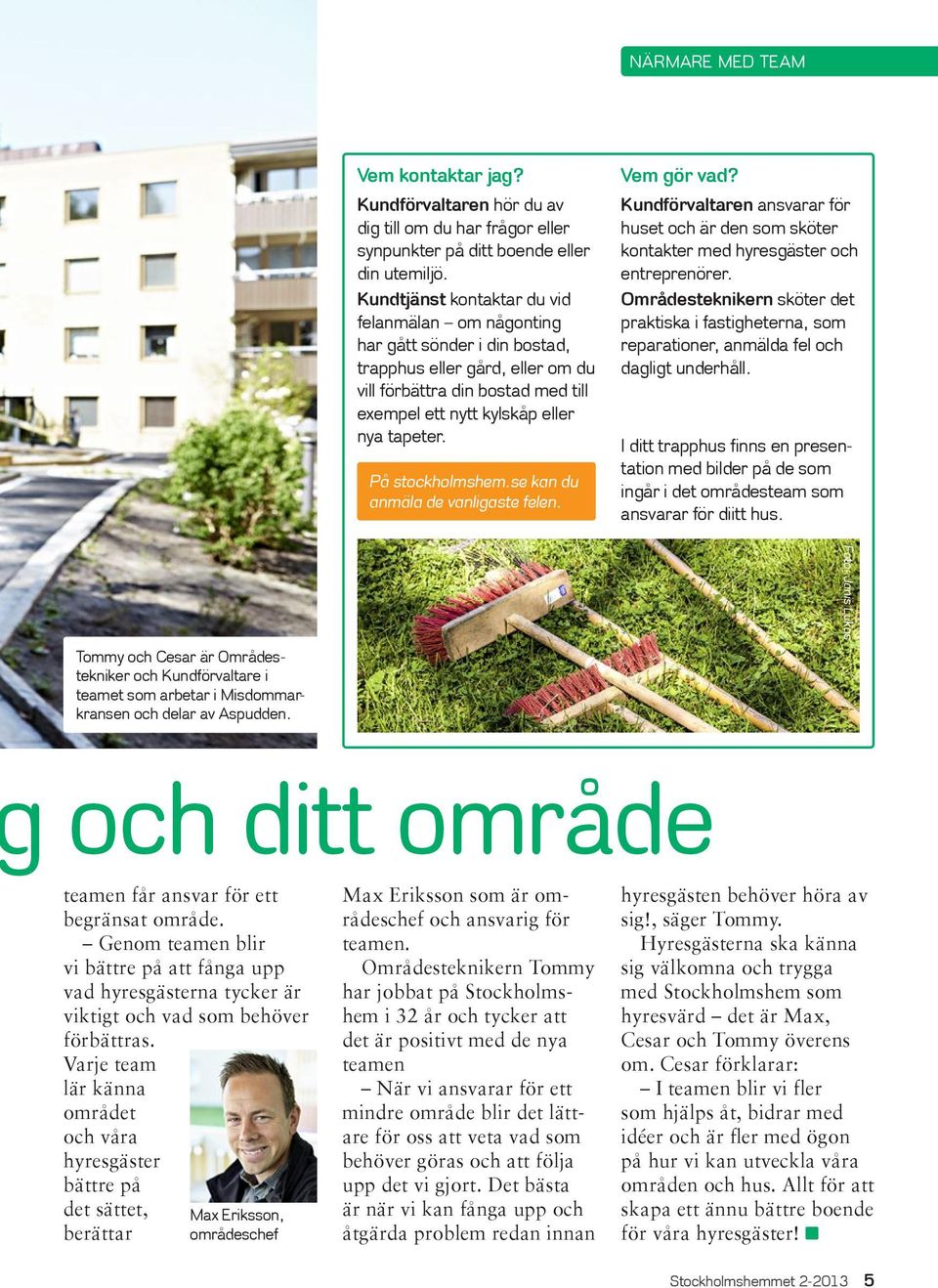 På stockholmshem.se kan du anmäla de vanligaste felen. Vem gör vad? Kundförvaltaren ansvarar för huset och är den som sköter kontakter med hyresgäster och entreprenörer.