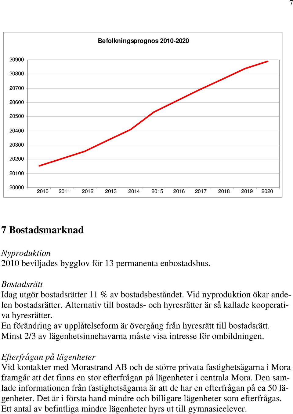 Alternativ till bostads- och hyresrätter är så kallade kooperativa hyresrätter. En förändring av upplåtelseform är övergång från hyresrätt till bostadsrätt.