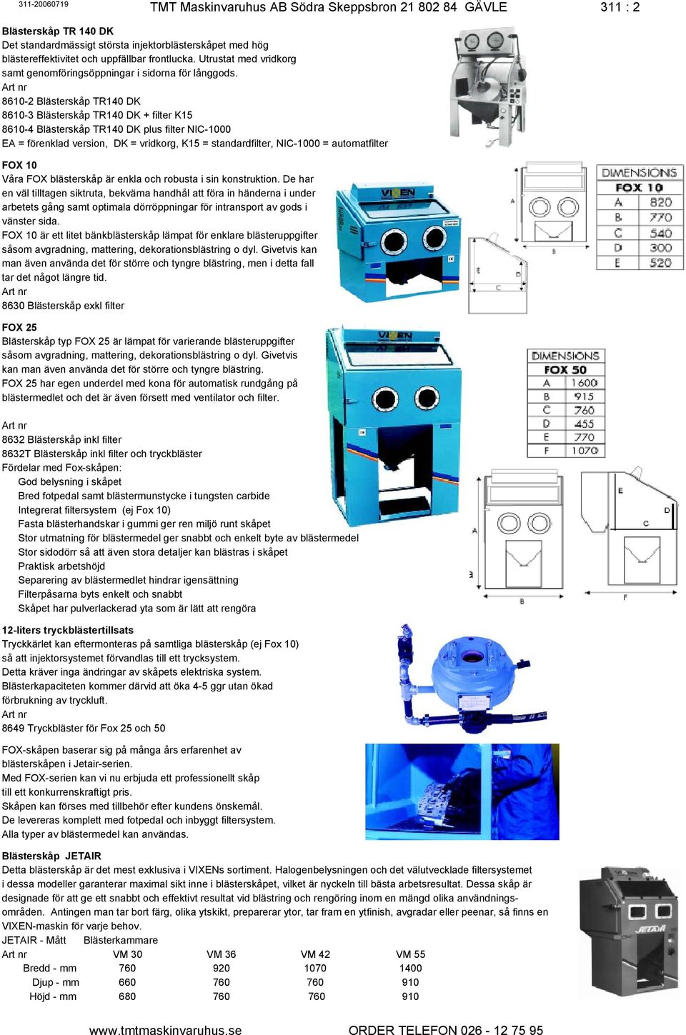 8610-2 Blästerskåp TR140 DK 8610-3 Blästerskåp TR140 DK + filter K15 8610-4 Blästerskåp TR140 DK plus filter NIC-1000 FOX 10 Våra FOX blästerskåp är enkla och robusta i sin konstruktion.