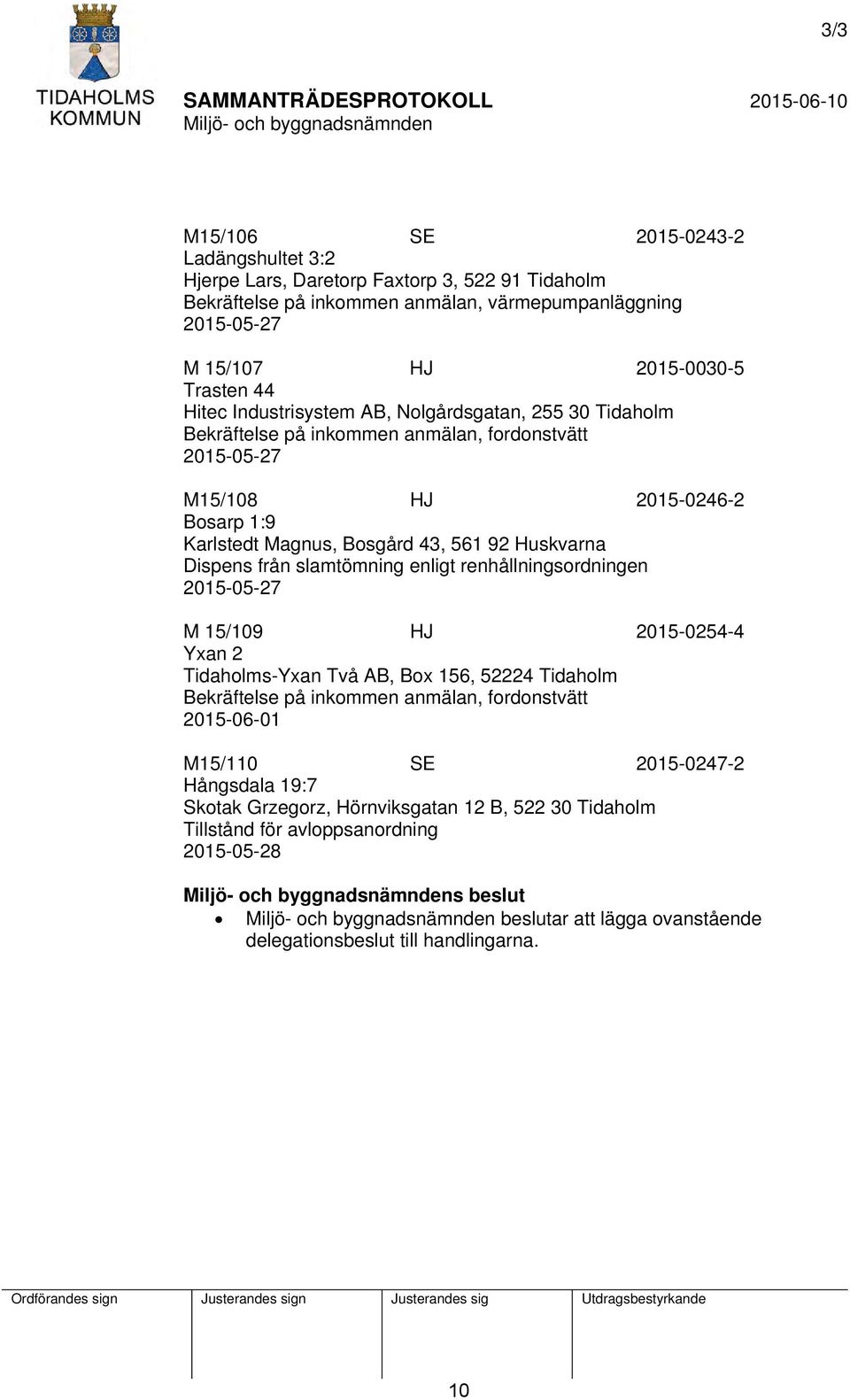 från slamtömning enligt renhållningsordningen 2015-05-27 M 15/109 HJ 2015-0254-4 Yxan 2 Tidaholms-Yxan Två AB, Box 156, 52224 Tidaholm Bekräftelse på inkommen anmälan, fordonstvätt 2015-06-01 M15/110