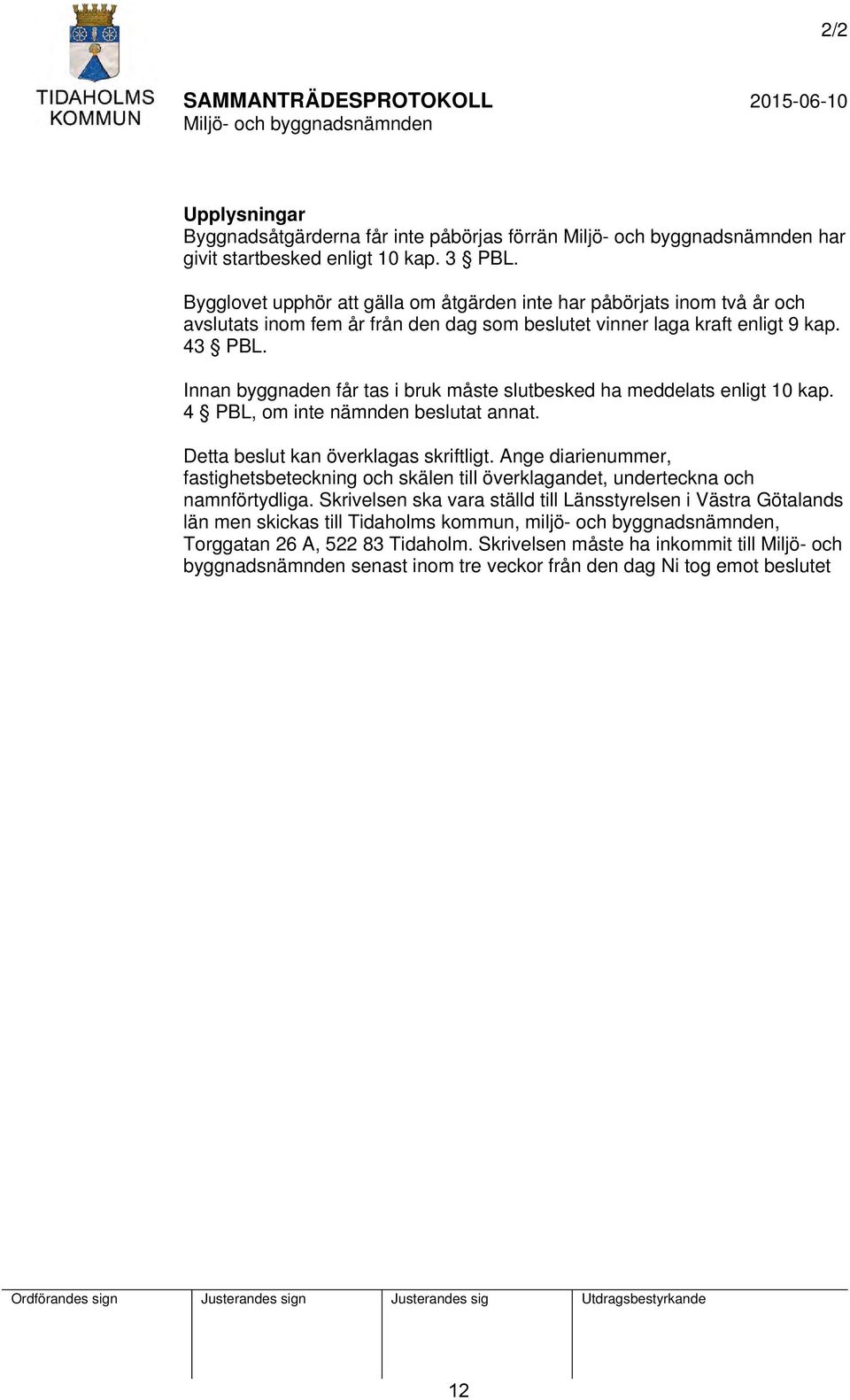 Innan byggnaden får tas i bruk måste slutbesked ha meddelats enligt 10 kap. 4 PBL, om inte nämnden beslutat annat. Detta beslut kan överklagas skriftligt.