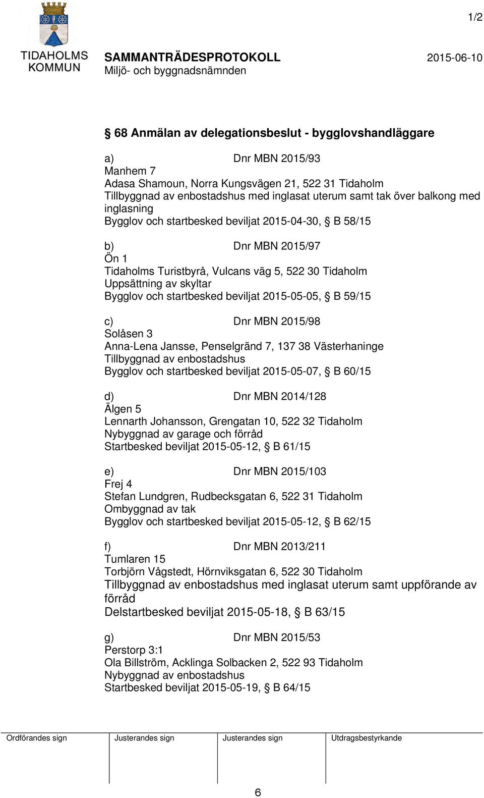 beviljat 2015-05-05, B 59/15 c) Dnr MBN 2015/98 Solåsen 3 Anna-Lena Jansse, Penselgränd 7, 137 38 Västerhaninge Tillbyggnad av enbostadshus Bygglov och startbesked beviljat 2015-05-07, B 60/15 d) Dnr