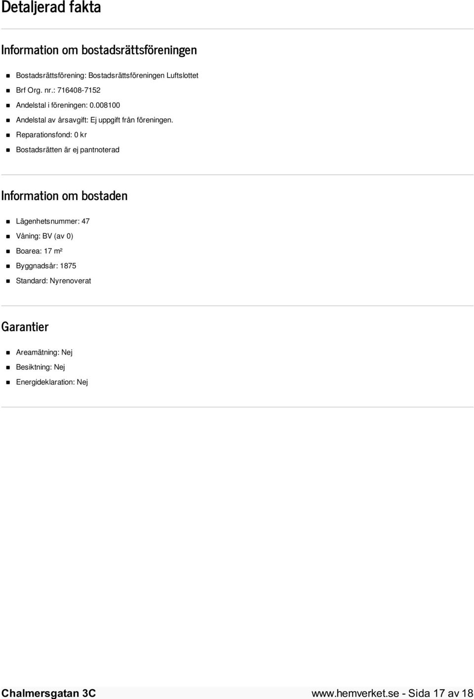 Reparationsfond: 0 kr Bostadsrätten är ej pantnoterad Information om bostaden Lägenhetsnummer: 47 Våning: BV (av 0)