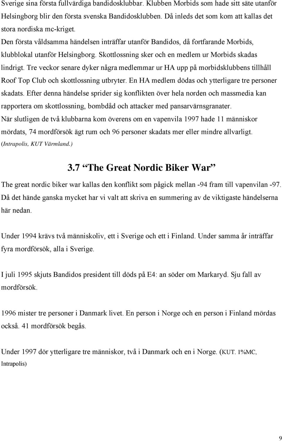 Skottlossning sker och en medlem ur Morbids skadas lindrigt. Tre veckor senare dyker några medlemmar ur HA upp på morbidsklubbens tillhåll Roof Top Club och skottlossning utbryter.