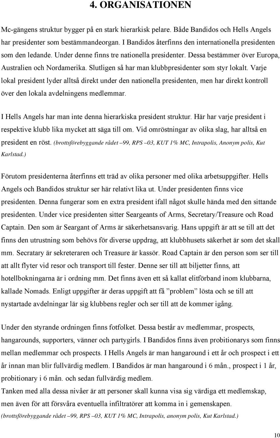 Slutligen så har man klubbpresidenter som styr lokalt. Varje lokal president lyder alltså direkt under den nationella presidenten, men har direkt kontroll över den lokala avdelningens medlemmar.
