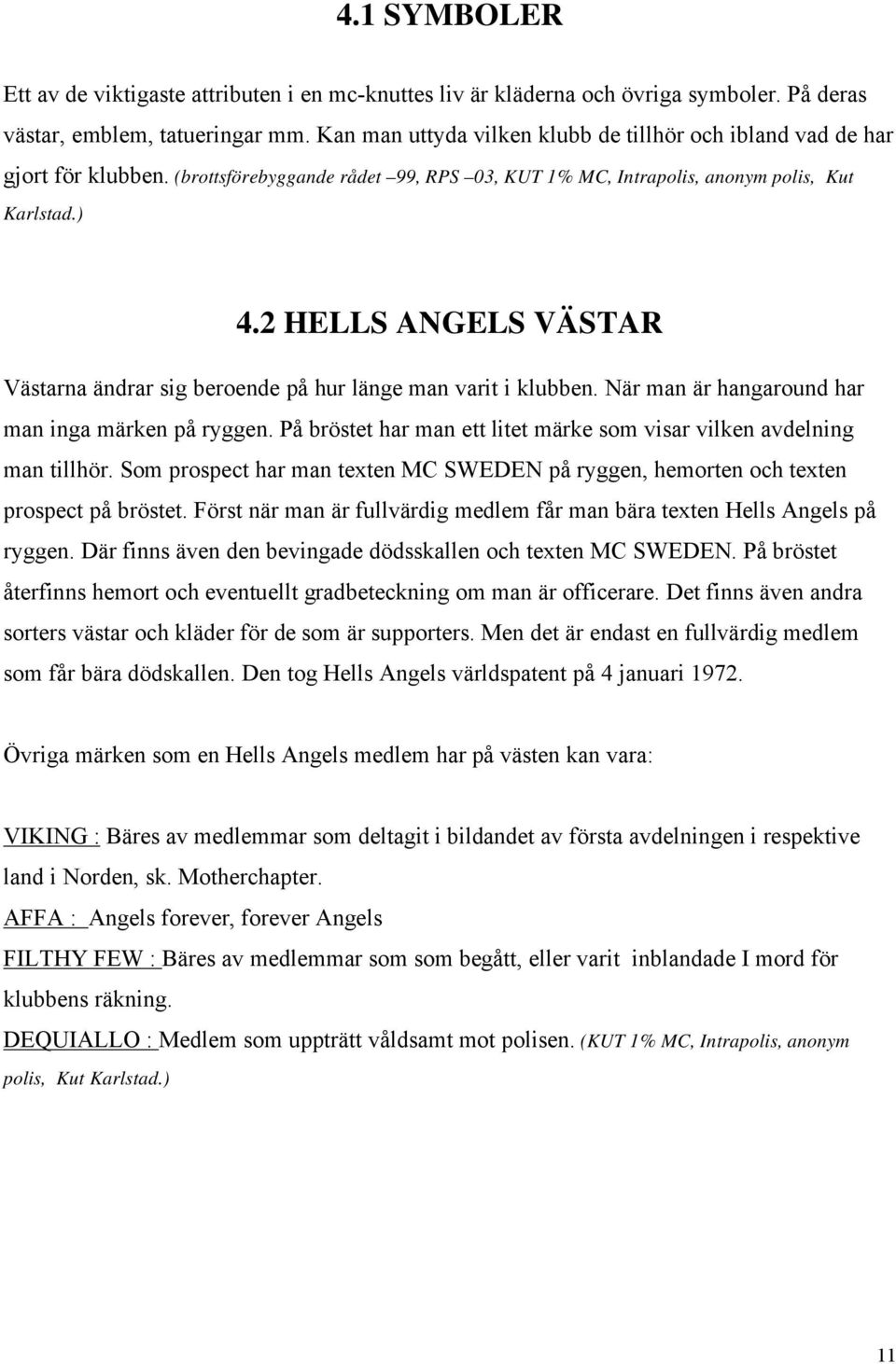 2 HELLS ANGELS VÄSTAR Västarna ändrar sig beroende på hur länge man varit i klubben. När man är hangaround har man inga märken på ryggen.