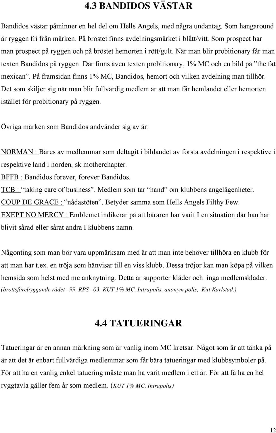 Där finns även texten probitionary, 1% MC och en bild på the fat mexican. På framsidan finns 1% MC, Bandidos, hemort och vilken avdelning man tillhör.
