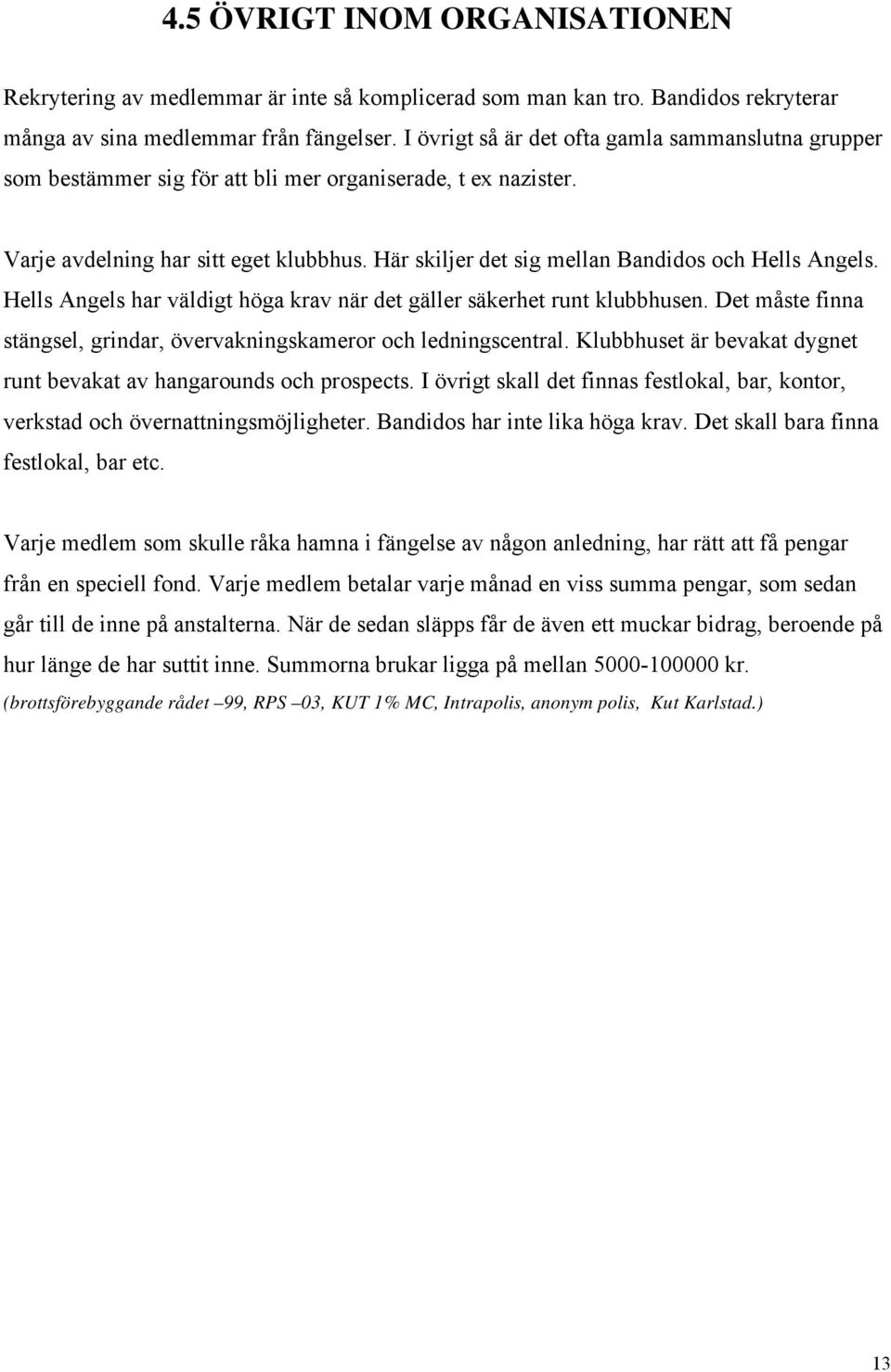 Här skiljer det sig mellan Bandidos och Hells Angels. Hells Angels har väldigt höga krav när det gäller säkerhet runt klubbhusen.