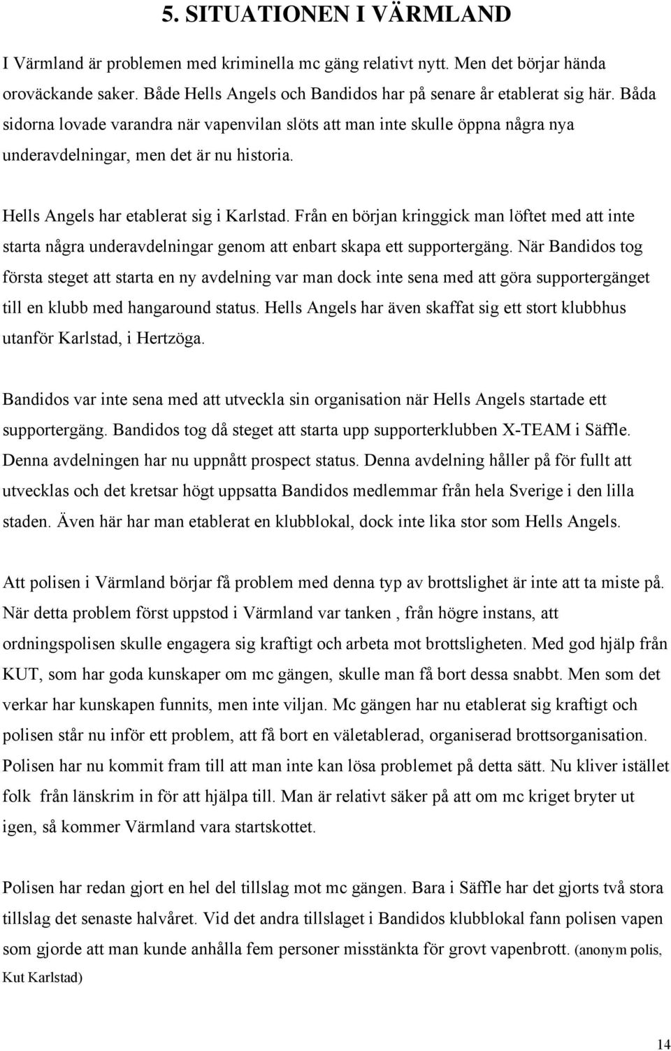 Från en början kringgick man löftet med att inte starta några underavdelningar genom att enbart skapa ett supportergäng.