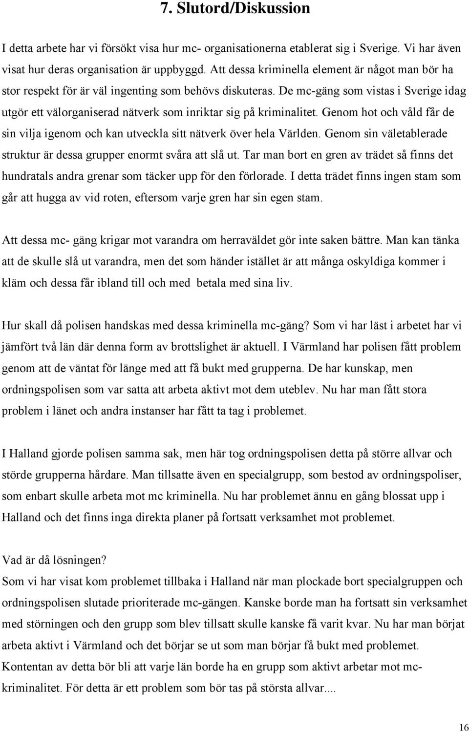 De mc-gäng som vistas i Sverige idag utgör ett välorganiserad nätverk som inriktar sig på kriminalitet. Genom hot och våld får de sin vilja igenom och kan utveckla sitt nätverk över hela Världen.