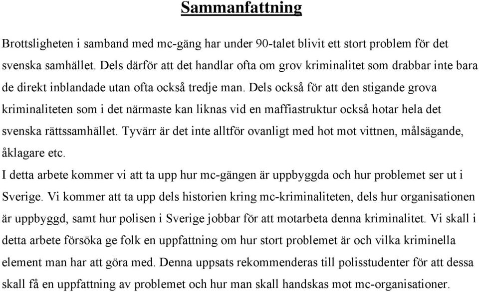 Dels också för att den stigande grova kriminaliteten som i det närmaste kan liknas vid en maffiastruktur också hotar hela det svenska rättssamhället.