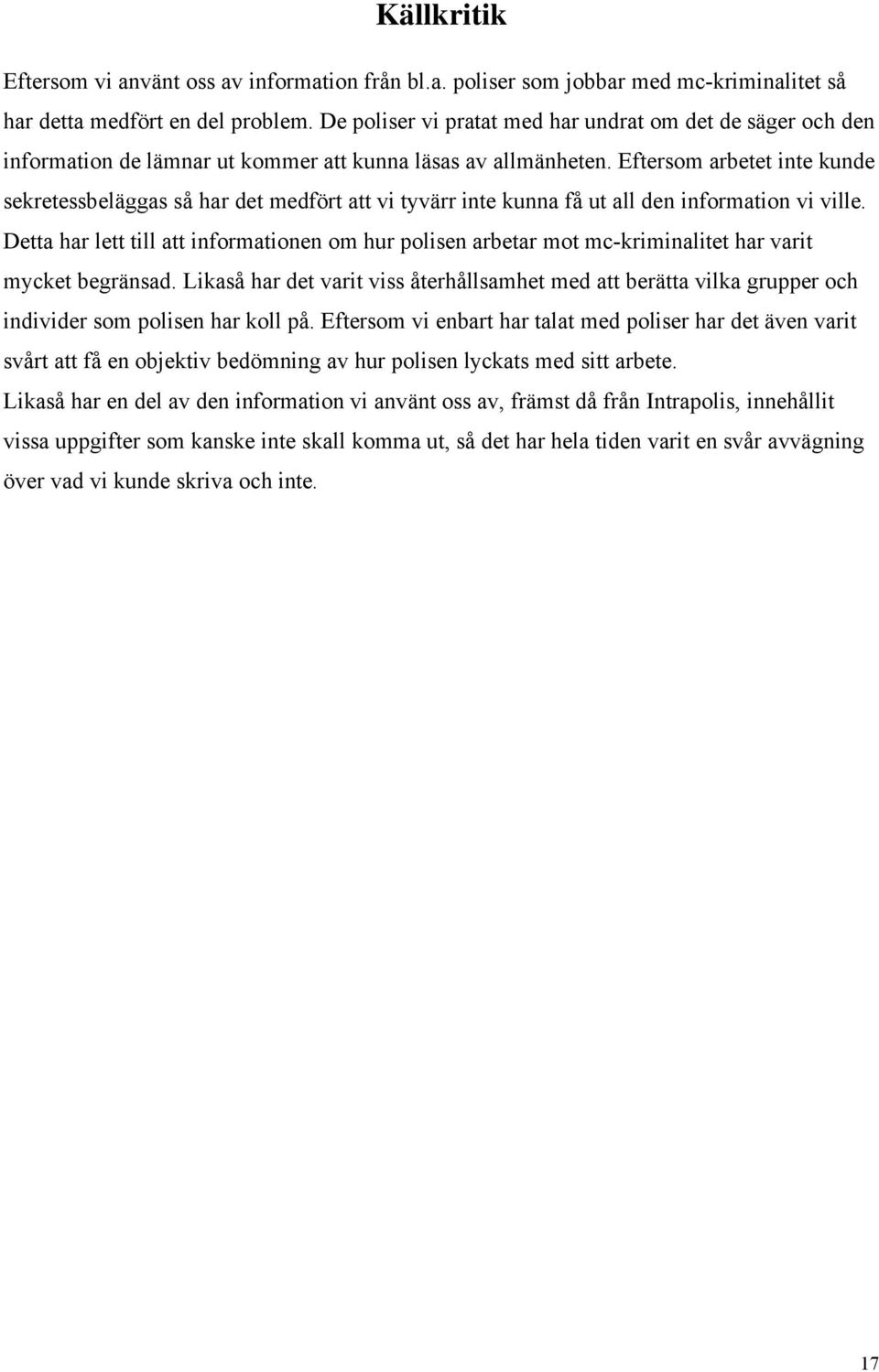Eftersom arbetet inte kunde sekretessbeläggas så har det medfört att vi tyvärr inte kunna få ut all den information vi ville.