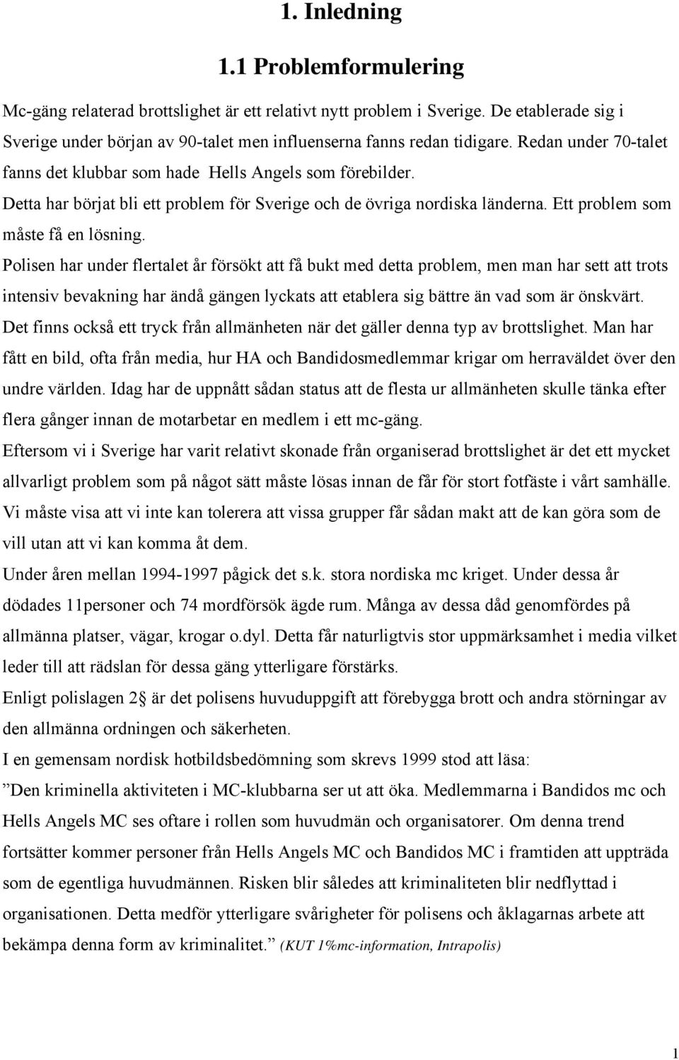 Polisen har under flertalet år försökt att få bukt med detta problem, men man har sett att trots intensiv bevakning har ändå gängen lyckats att etablera sig bättre än vad som är önskvärt.