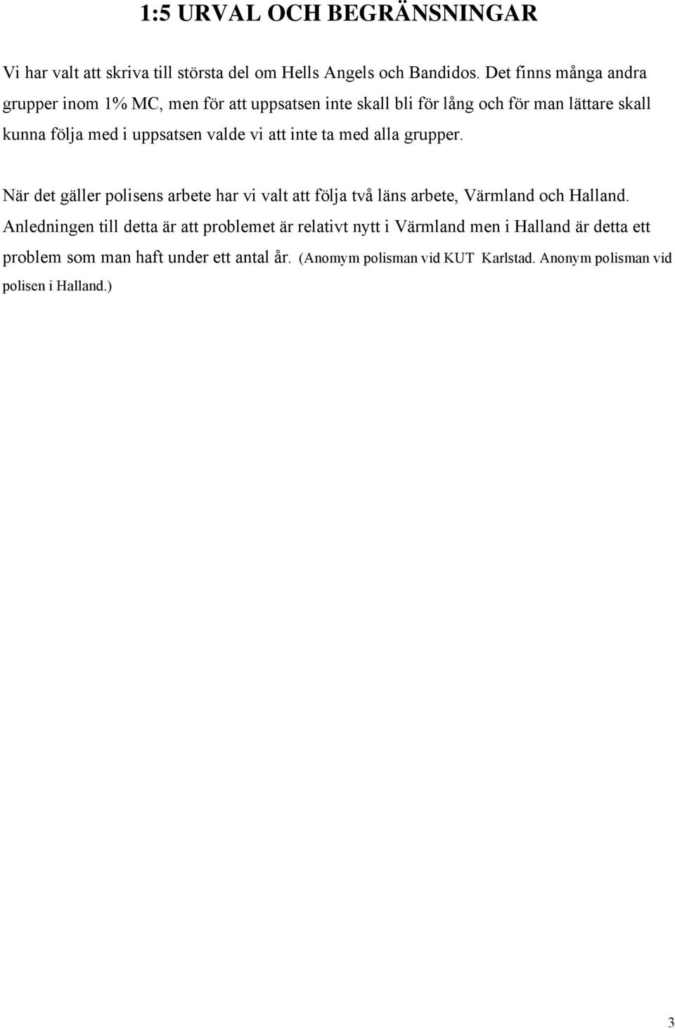 valde vi att inte ta med alla grupper. När det gäller polisens arbete har vi valt att följa två läns arbete, Värmland och Halland.