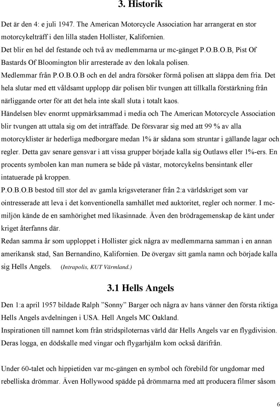 Det hela slutar med ett våldsamt upplopp där polisen blir tvungen att tillkalla förstärkning från närliggande orter för att det hela inte skall sluta i totalt kaos.