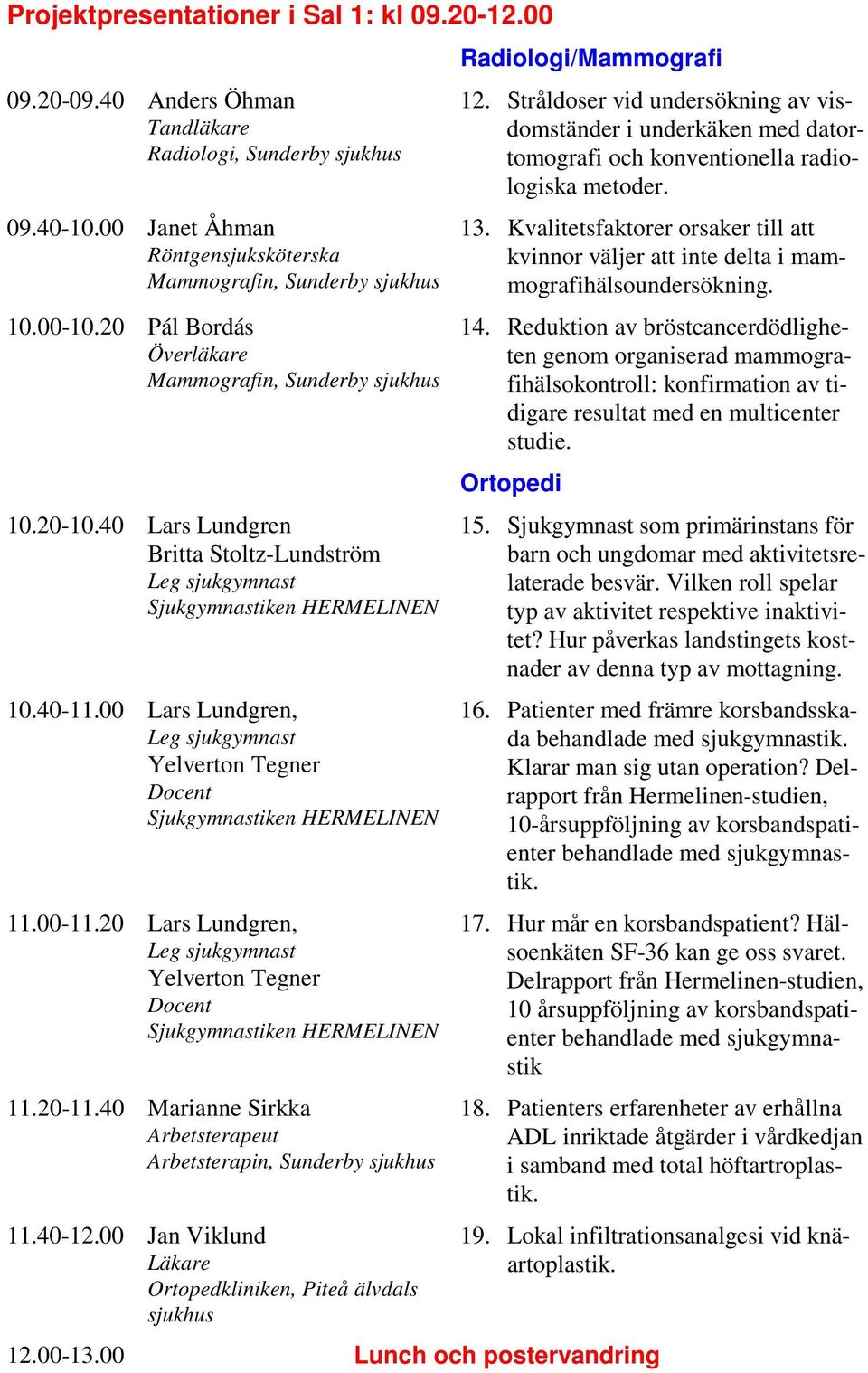 00 Lars Lundgren, Leg sjukgymnast Yelverton Tegner Docent Sjukgymnastiken HERMELINEN 11.00-11.20 Lars Lundgren, Leg sjukgymnast Yelverton Tegner Docent Sjukgymnastiken HERMELINEN 11.20-11.
