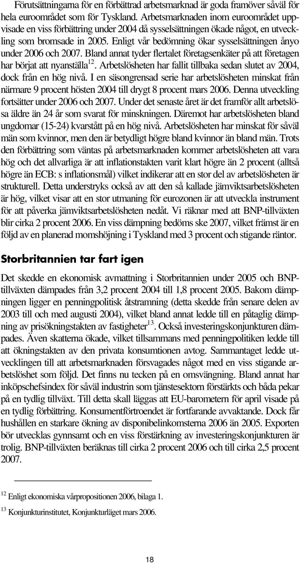 Enligt vår bedömning ökar sysselsättningen ånyo under 2006 och 2007. Bland annat tyder flertalet företagsenkäter på att företagen har börjat att nyanställa 12.