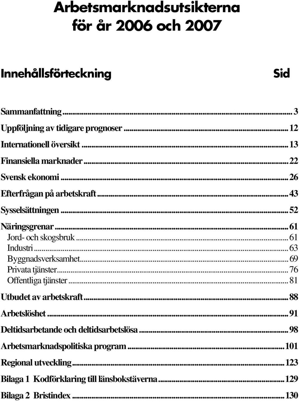 ..61 Industri...63 Byggnadsverksamhet...69 Privata tjänster...76 Offentliga tjänster...81 Utbudet av arbetskraft...88 Arbetslöshet.