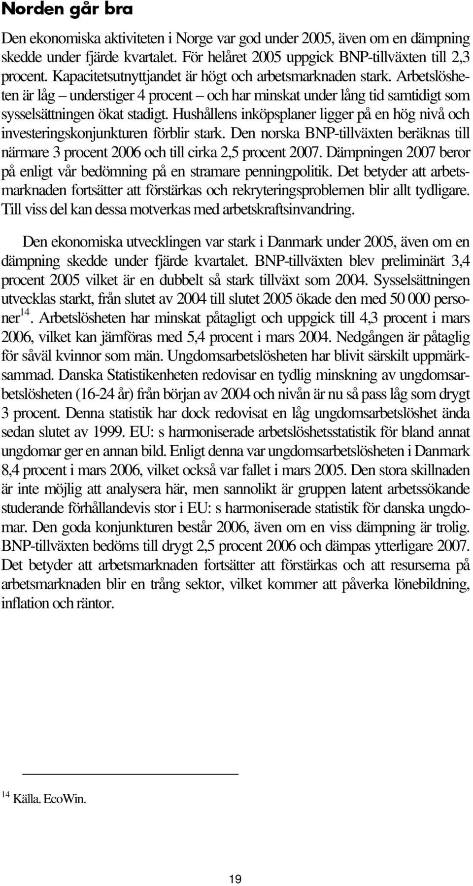 Hushållens inköpsplaner ligger på en hög nivå och investeringskonjunkturen förblir stark. Den norska BNP-tillväxten beräknas till närmare 3 procent 2006 och till cirka 2,5 procent 2007.