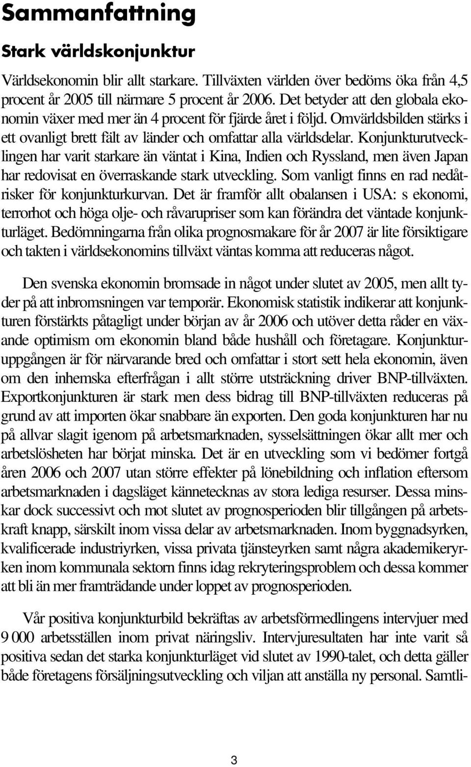 Konjunkturutvecklingen har varit starkare än väntat i Kina, Indien och Ryssland, men även Japan har redovisat en överraskande stark utveckling.