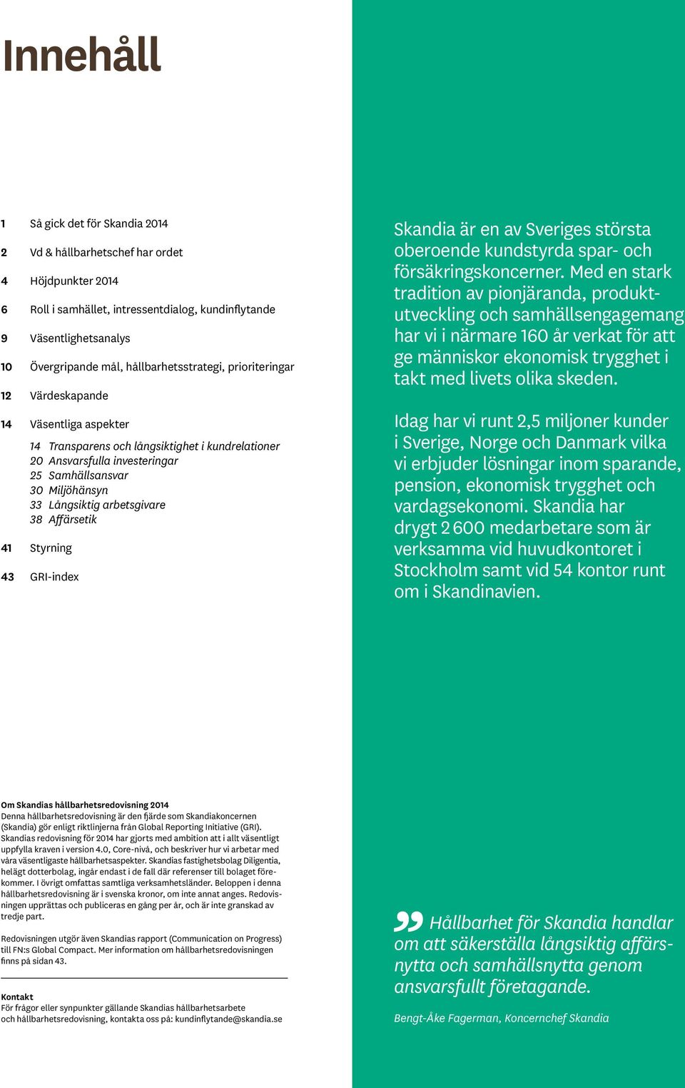Långsiktig arbetsgivare 38 Affärsetik 41 Styrning 43 GRI-index Skandia är en av Sveriges största oberoende kundstyrda spar- och försäkringskoncerner.