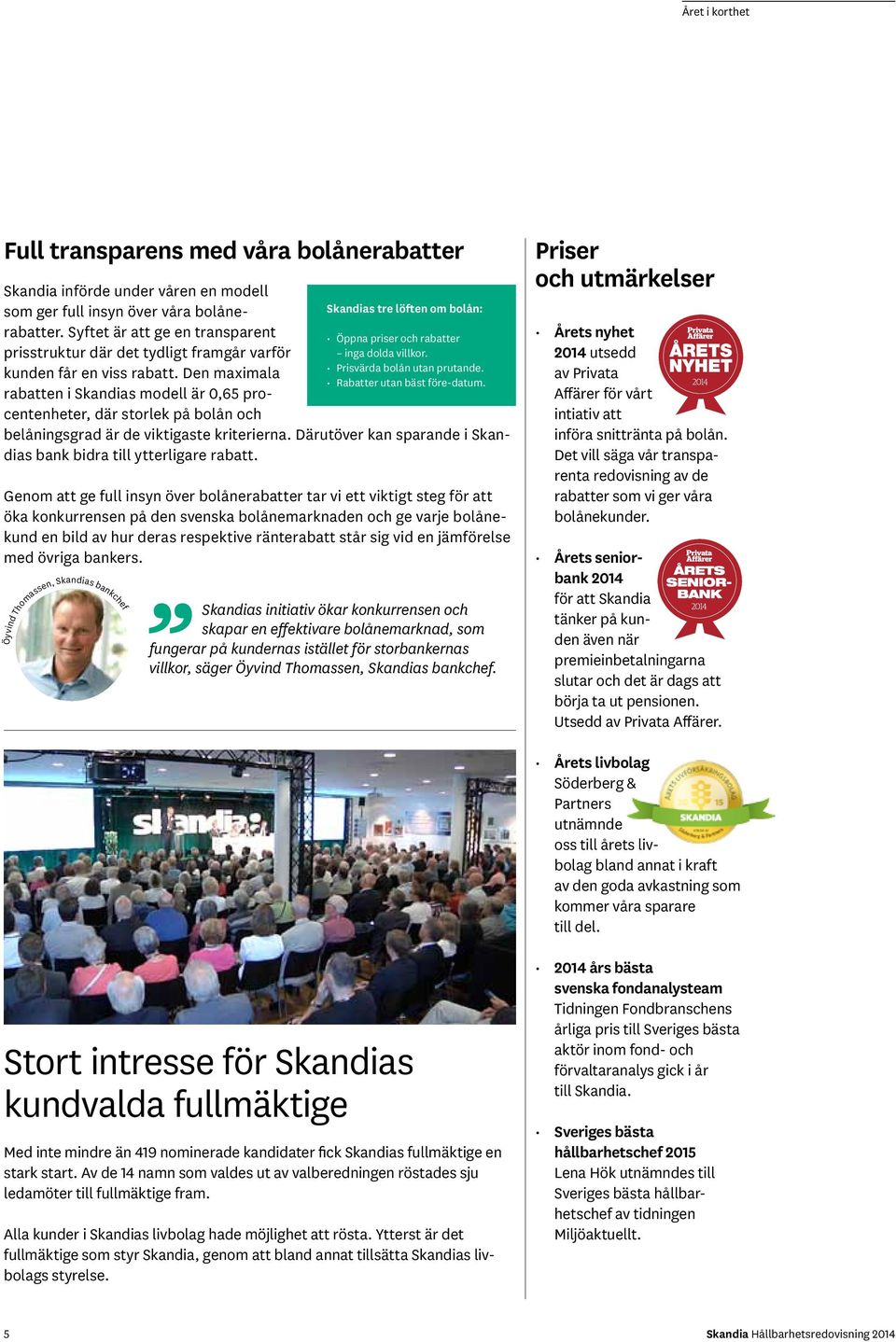 Den maximala rabatten i Skandias modell är 0,65 procentenheter, där storlek på bolån och Öyvind Thomassen, Skandias bankchef Skandias tre löften om bolån: Öppna priser och rabatter inga dolda villkor.