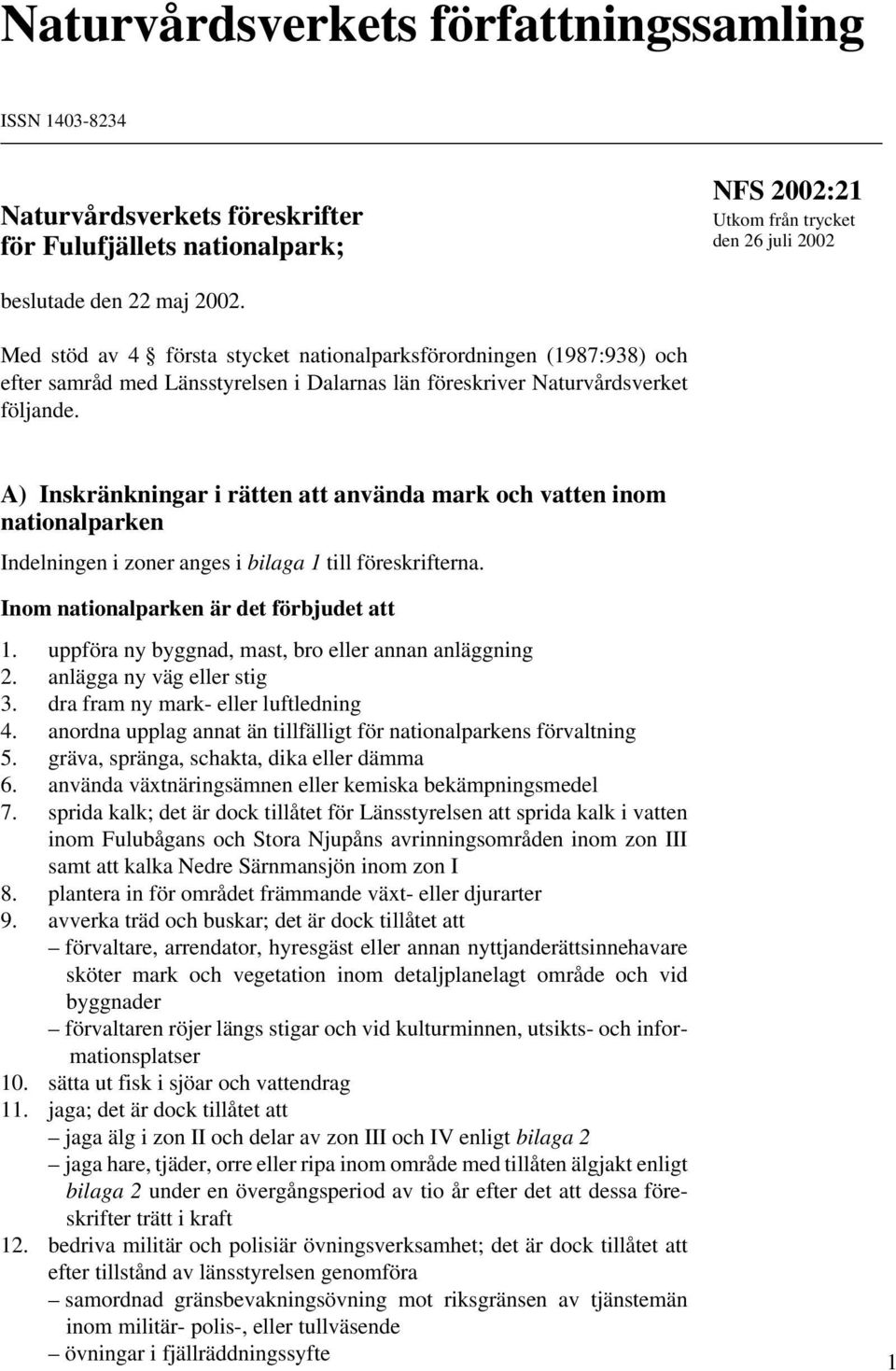 A) Inskränkningar i rätten att använda mark och vatten inom nationalparken Indelningen i zoner anges i bilaga 1 till föreskrifterna. Inom nationalparken är det förbjudet att 1.