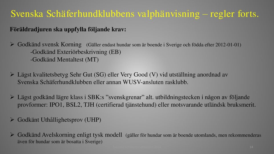 Lägst kvalitetsbetyg Sehr Gut (SG) eller Very Good (V) vid utställning anordnad av Svenska Schäferhundklubben eller annan WUSV-ansluten rasklubb. Lägst godkänd lägre klass i SBK:s svenskgrenar alt.