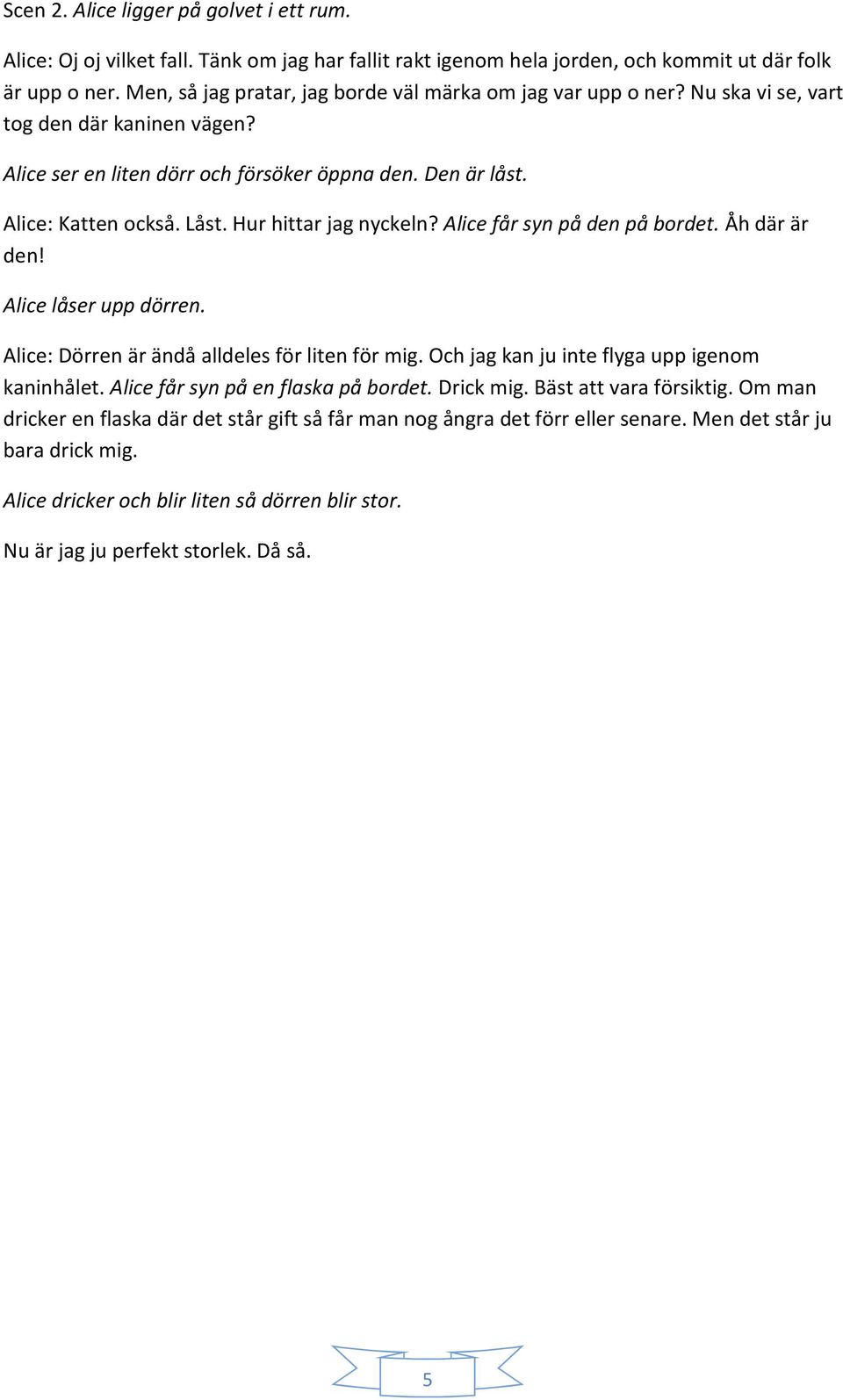 Hur hittar jag nyckeln? Alice får syn på den på bordet. Åh där är den! Alice låser upp dörren. Alice: Dörren är ändå alldeles för liten för mig. Och jag kan ju inte flyga upp igenom kaninhålet.