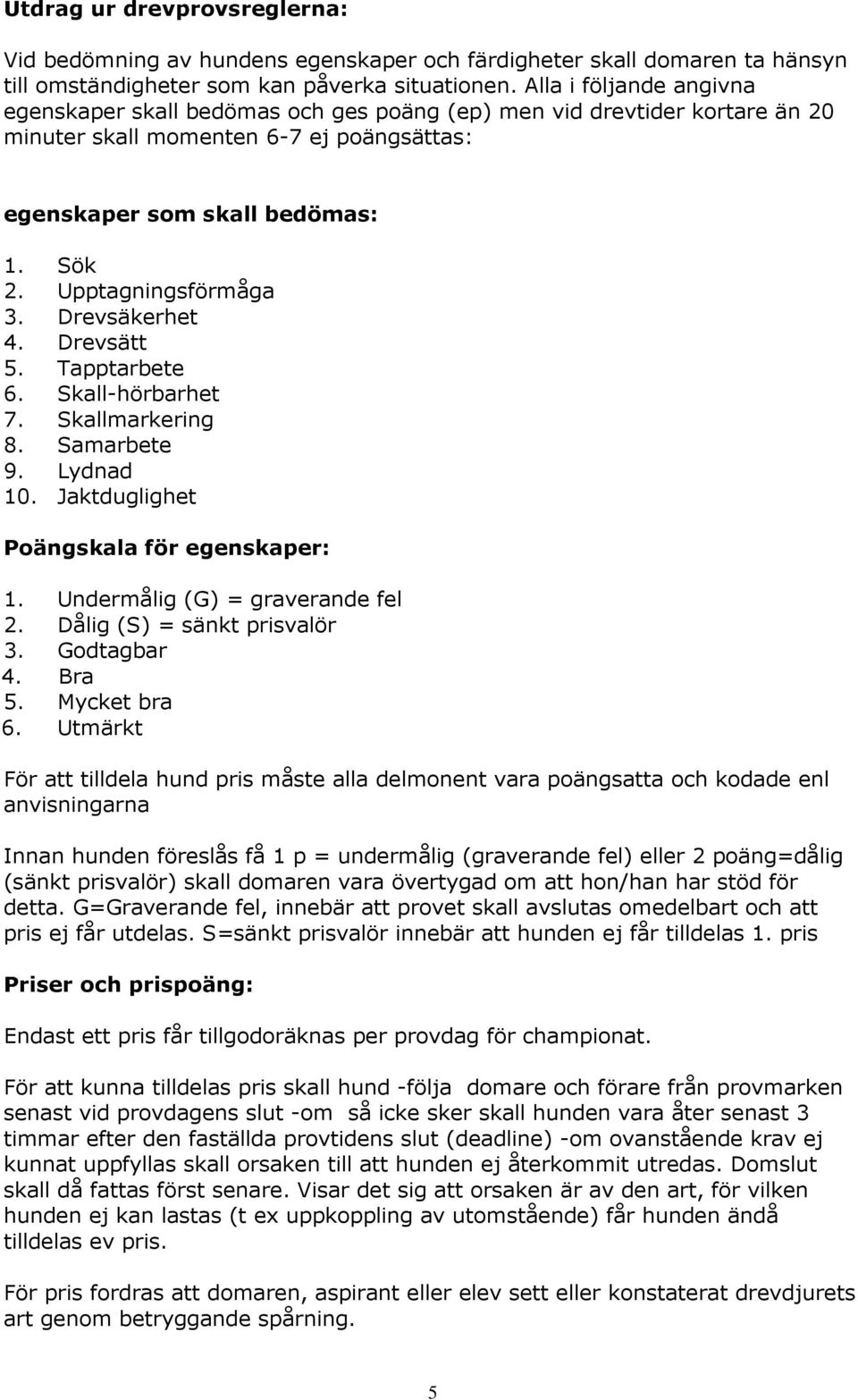 Upptagningsförmåga 3. Drevsäkerhet 4. Drevsätt 5. Tapptarbete 6. Skall-hörbarhet 7. Skallmarkering 8. Samarbete 9. Lydnad 10. Jaktduglighet Poängskala för egenskaper: 1.