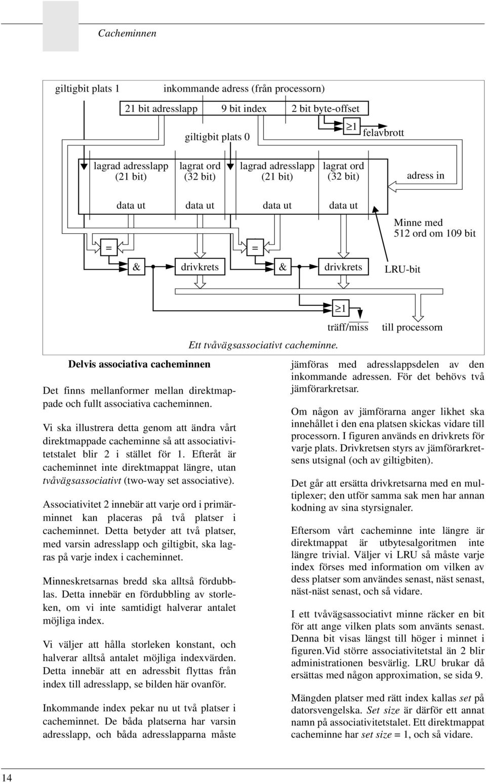 mellan direktmappade och fullt associativa cacheminnen. Vi ska illustrera detta genom att ändra vårt direktmappade cacheminne så att associativitetstalet blir 2 i stället för 1.