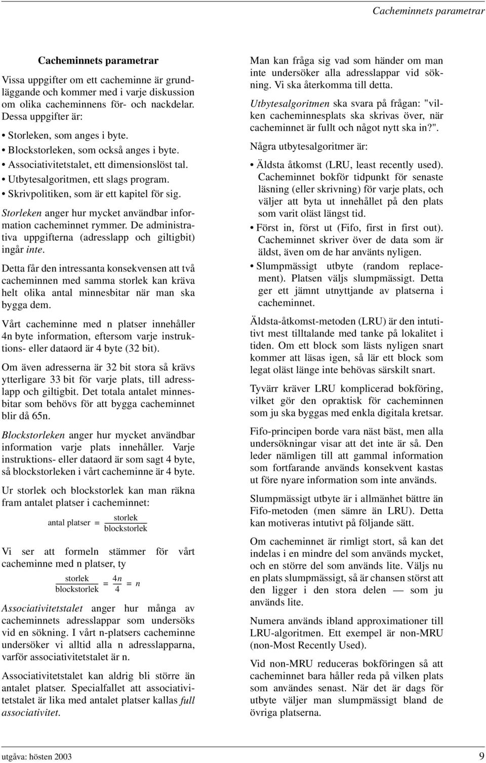 Skrivpolitiken, som är ett kapitel för sig. Storleken anger hur mycket användbar information cacheminnet rymmer. De administrativa uppgifterna (adresslapp och giltigbit) ingår inte.