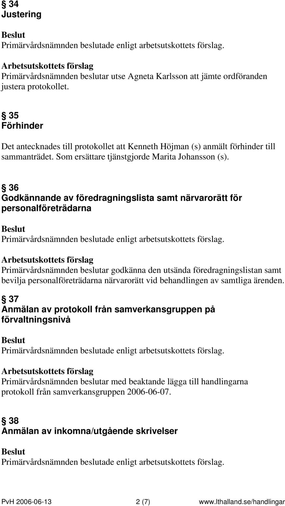 36 Godkännande av föredragningslista samt närvarorätt för personalföreträdarna Primärvårdsnämnden beslutar godkänna den utsända föredragningslistan samt bevilja personalföreträdarna