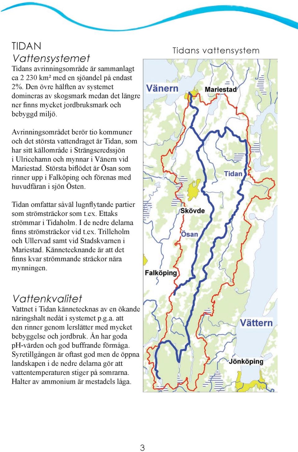 Tidans vattensystem Avrinningsområdet berör tio kommuner och det största vattendraget är Tidan, som har sitt källområde i Strängseredssjön i Ulricehamn och mynnar i Vänern vid Mariestad.