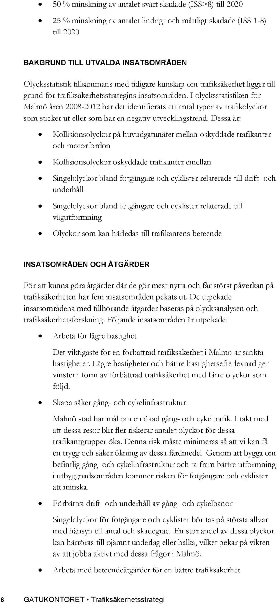 I olycksstatistiken för Malmö åren 2008-2012 har det identifierats ett antal typer av trafikolyckor som sticker ut eller som har en negativ utvecklingstrend.