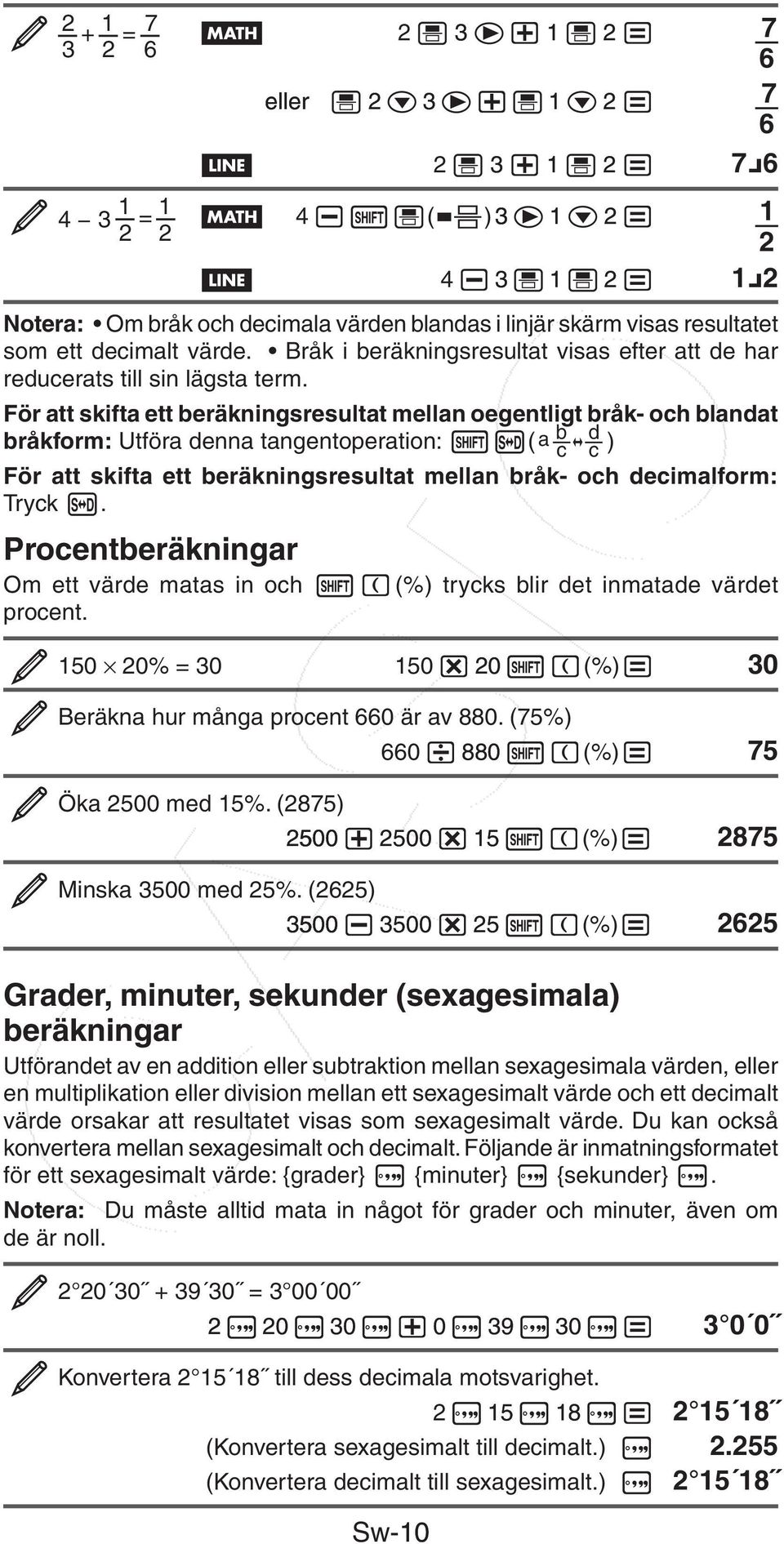 För att skifta ett beräkningsresultat mellan oegentligt bråk- och blandat bråkform: Utföra denna tangentoperation: ( ) För att skifta ett beräkningsresultat mellan bråk- och decimalform: Tryck.