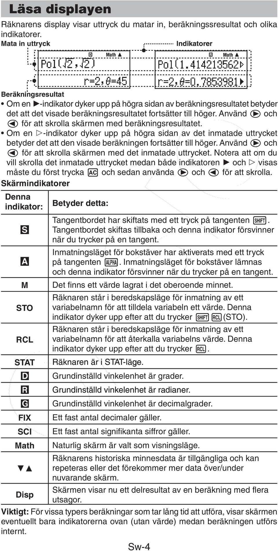 Använd och för att skrolla skärmen med beräkningsresultatet. Om en -indikator dyker upp på högra sidan av det inmatade uttrycket betyder det att den visade beräkningen fortsätter till höger.